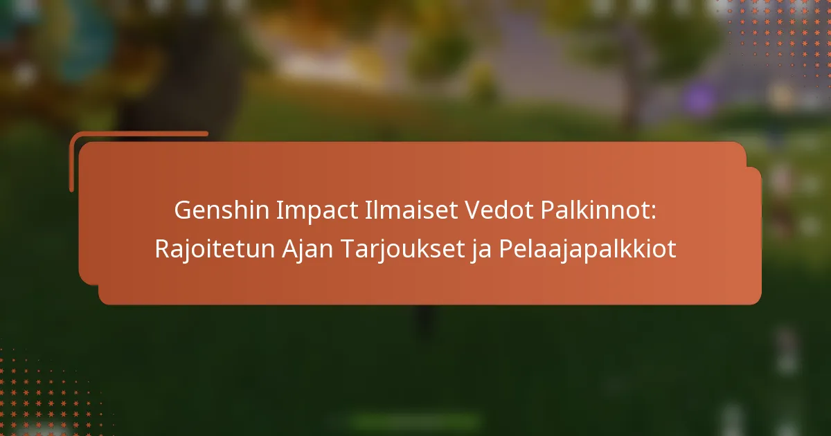 Genshin Impact Ilmaiset Vedot Palkinnot: Rajoitetun Ajan Tarjoukset ja Pelaajapalkkiot