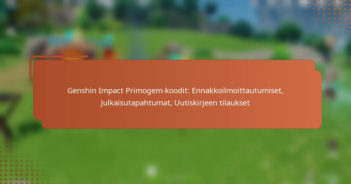 Genshin Impact Primogem-koodit: Ennakkoilmoittautumiset, Julkaisutapahtumat, Uutiskirjeen tilaukset
