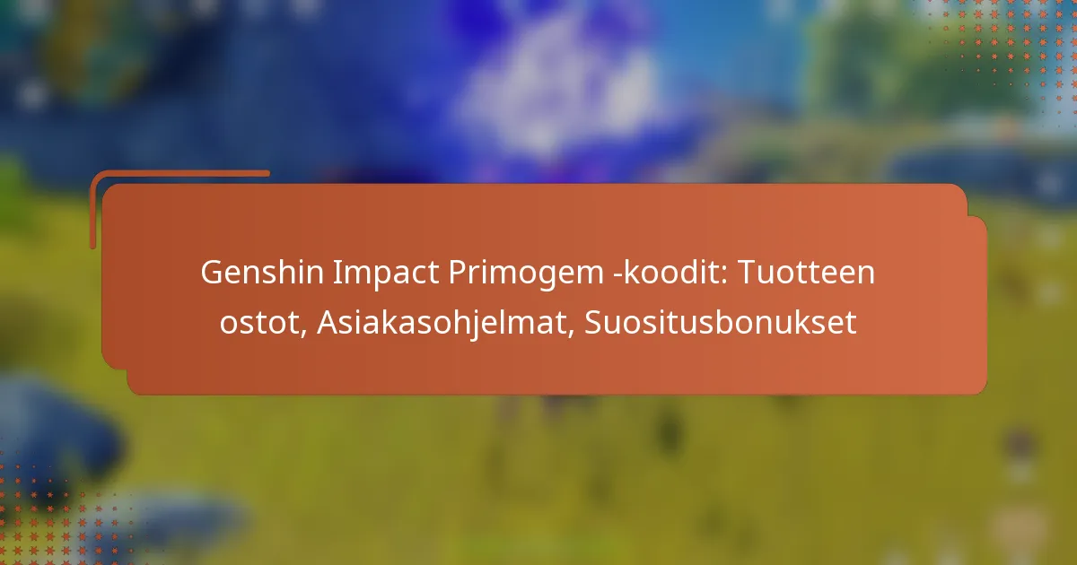 Genshin Impact Primogem -koodit: Tuotteen ostot, Asiakasohjelmat, Suositusbonukset