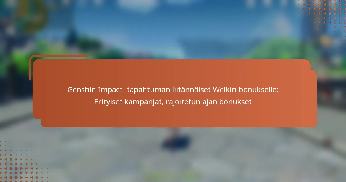 Genshin Impact -tapahtuman liitännäiset Welkin-bonukselle: Erityiset kampanjat, rajoitetun ajan bonukset