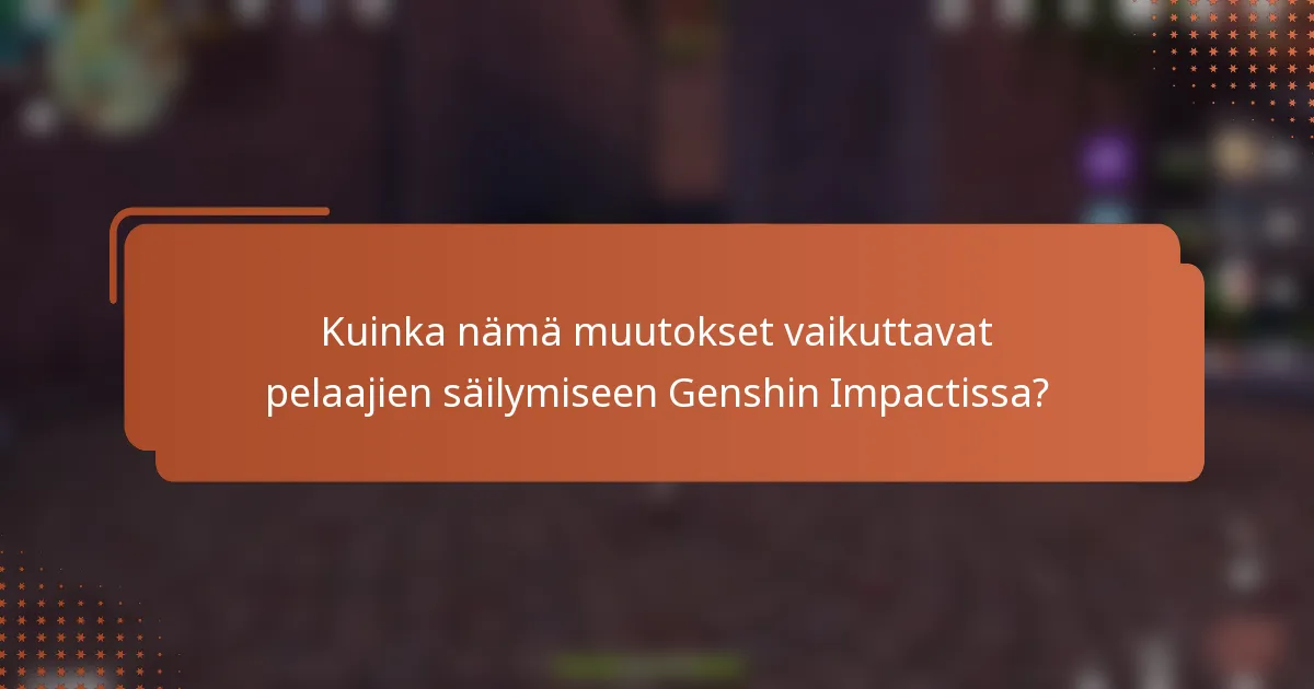 Kuinka nämä muutokset vaikuttavat pelaajien säilymiseen Genshin Impactissa?