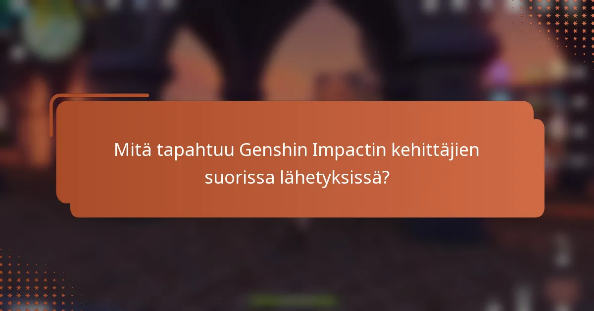 Mitä tapahtuu Genshin Impactin kehittäjien suorissa lähetyksissä?