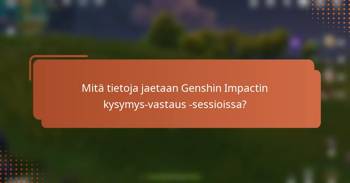 Mitä tietoja jaetaan Genshin Impactin kysymys-vastaus -sessioissa?