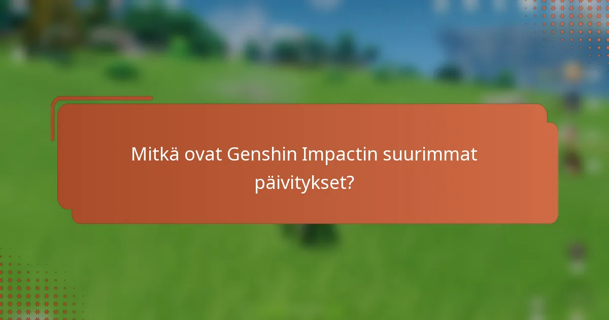 Mitkä ovat Genshin Impactin suurimmat päivitykset?