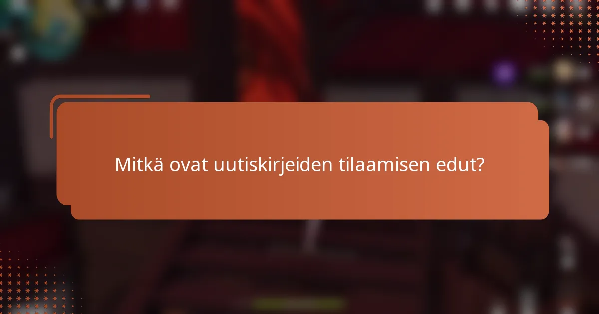Mitkä ovat uutiskirjeiden tilaamisen edut?
