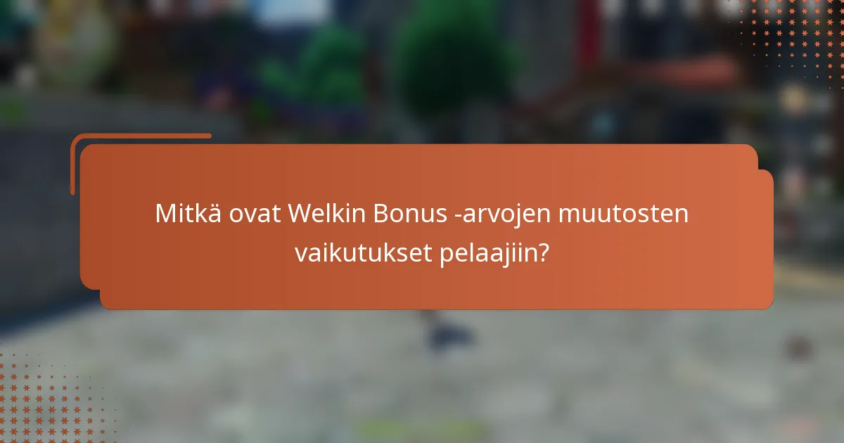 Mitkä ovat Welkin Bonus -arvojen muutosten vaikutukset pelaajiin?
