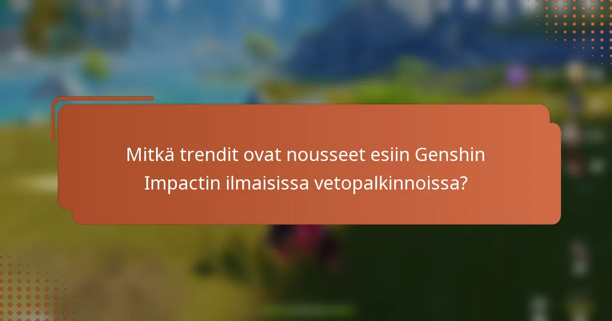 Mitkä trendit ovat nousseet esiin Genshin Impactin ilmaisissa vetopalkinnoissa?