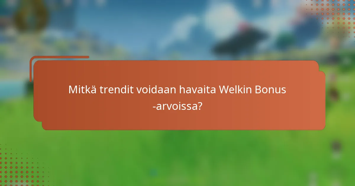 Mitkä trendit voidaan havaita Welkin Bonus -arvoissa?