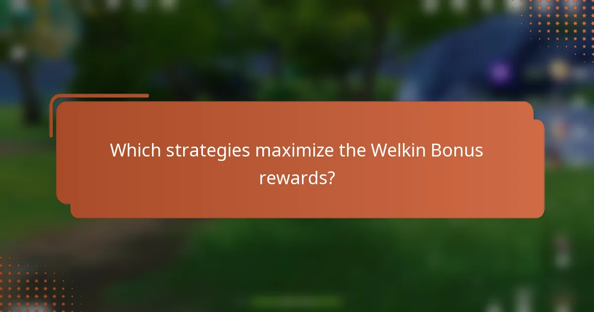Which strategies maximize the Welkin Bonus rewards?